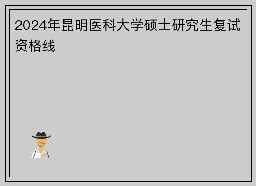 2024年昆明医科大学硕士研究生复试资格线