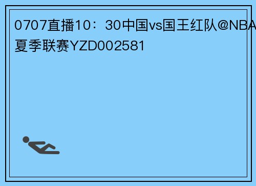 0707直播10：30中国vs国王红队@NBA夏季联赛YZD002581